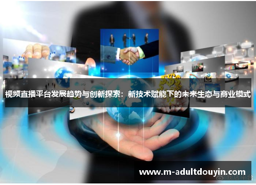 视频直播平台发展趋势与创新探索：新技术赋能下的未来生态与商业模式