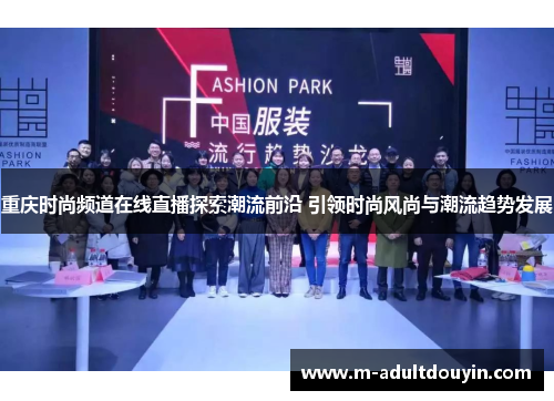 重庆时尚频道在线直播探索潮流前沿 引领时尚风尚与潮流趋势发展